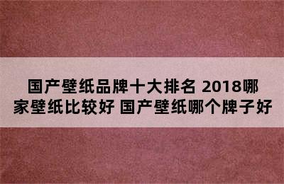 国产壁纸品牌十大排名 2018哪家壁纸比较好 国产壁纸哪个牌子好